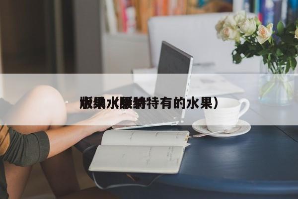 版纳水果特
水果（版纳特有的水果）