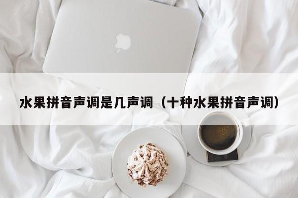 水果拼音声调是几声调（十种水果拼音声调）