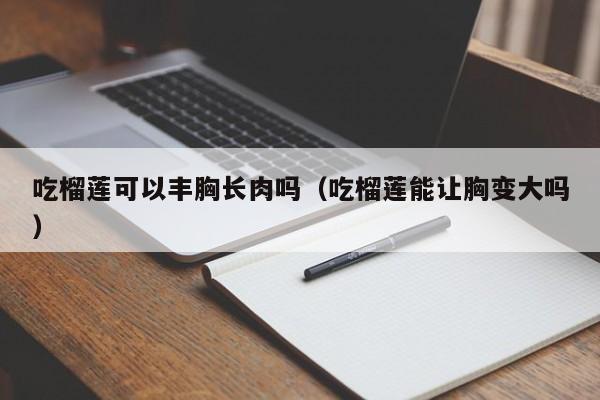 吃榴莲可以丰胸长肉吗（吃榴莲能让胸变大吗）