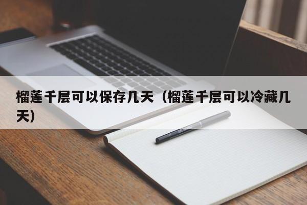 榴莲千层可以保存几天（榴莲千层可以冷藏几天）