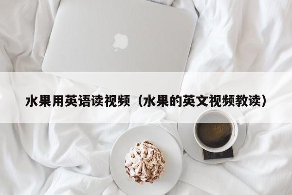 水果用英语读视频（水果的英文视频教读）