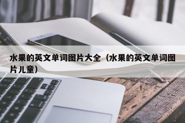 水果的英文单词图片大全（水果的英文单词图片儿童）
