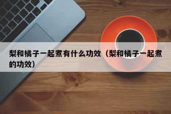 梨和橘子一起煮有什么功效（梨和橘子一起煮的功效）