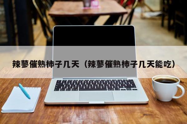 辣蓼催熟柿子几天（辣蓼催熟柿子几天能吃）