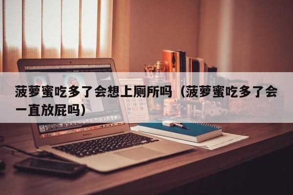 菠萝蜜吃多了会想上厕所吗（菠萝蜜吃多了会一直放屁吗）