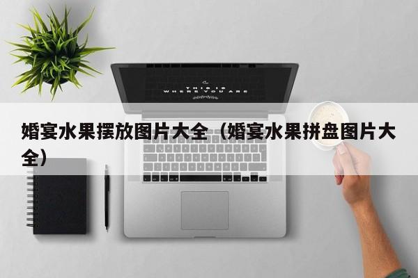 婚宴水果摆放图片大全（婚宴水果拼盘图片大全）