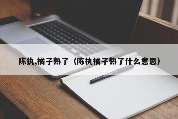 陈执,橘子熟了（陈执橘子熟了什么意思）