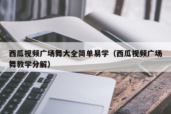西瓜视频广场舞大全简单易学（西瓜视频广场舞教学分解）