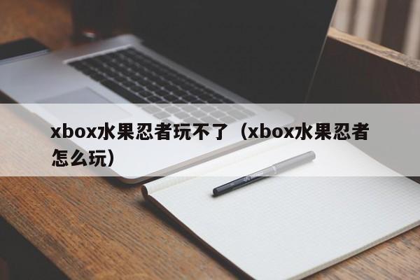 xbox水果忍者玩不了（xbox水果忍者怎么玩）