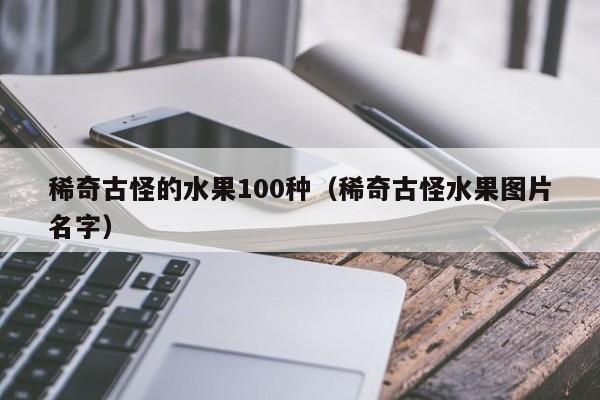 稀奇古怪的水果100种（稀奇古怪水果图片名字）