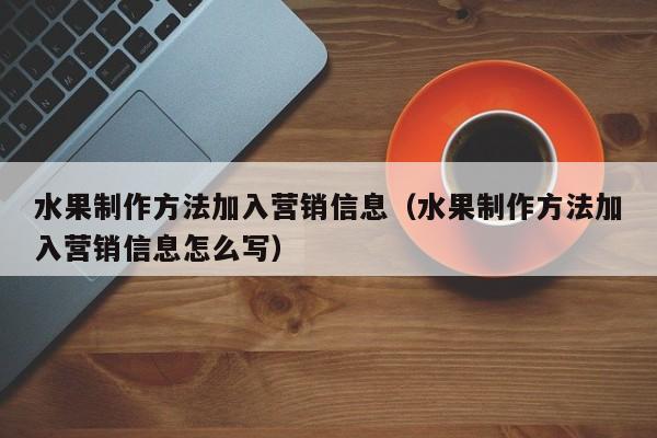 水果制作方法加入营销信息（水果制作方法加入营销信息怎么写）