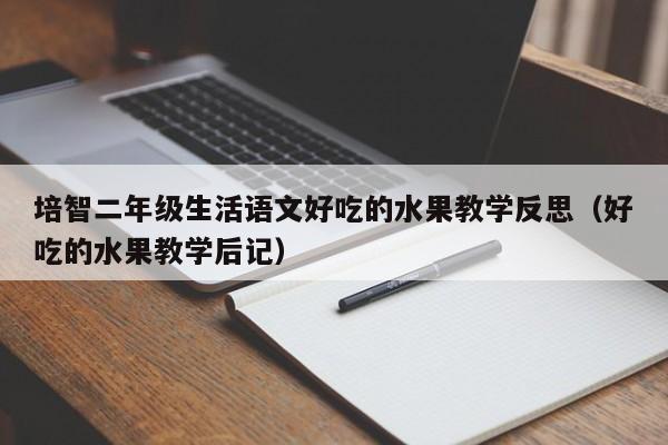 培智二年级生活语文好吃的水果教学反思（好吃的水果教学后记）