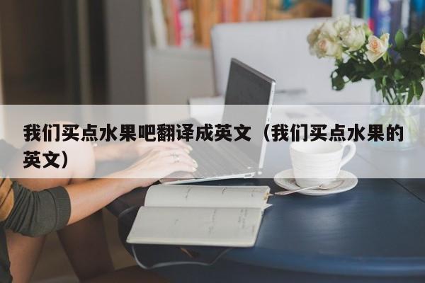 我们买点水果吧翻译成英文（我们买点水果的英文）