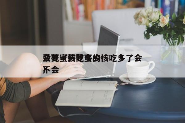 菠萝蜜核吃多少会死（菠萝蜜的核吃多了会不会）