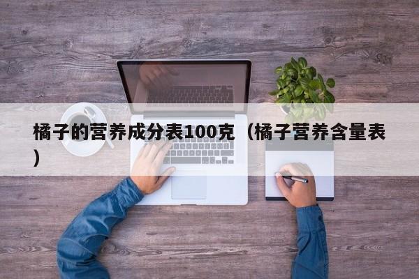橘子的营养成分表100克（橘子营养含量表）