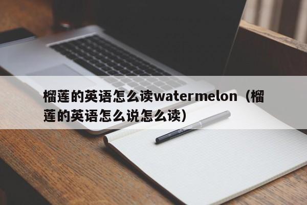 榴莲的英语怎么读watermelon（榴莲的英语怎么说怎么读）
